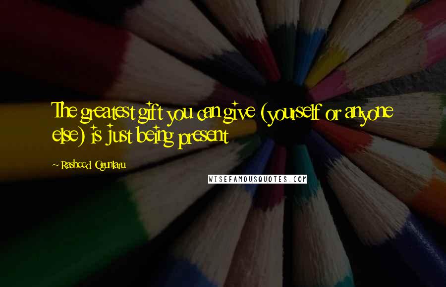 Rasheed Ogunlaru Quotes: The greatest gift you can give (yourself or anyone else) is just being present