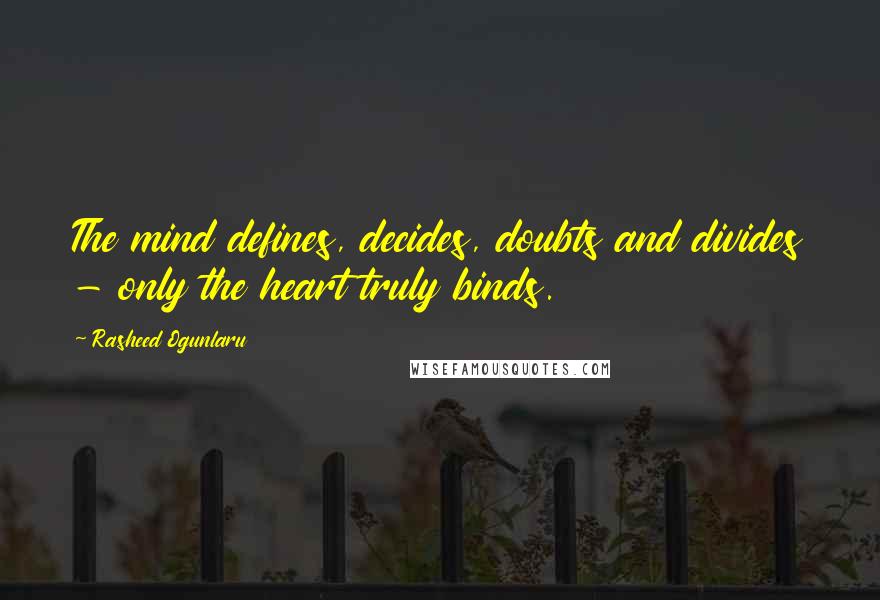 Rasheed Ogunlaru Quotes: The mind defines, decides, doubts and divides - only the heart truly binds.