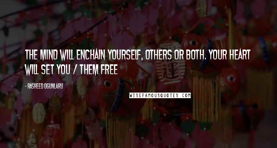 Rasheed Ogunlaru Quotes: The mind will enchain yourself, others or both. Your heart will set you / them free