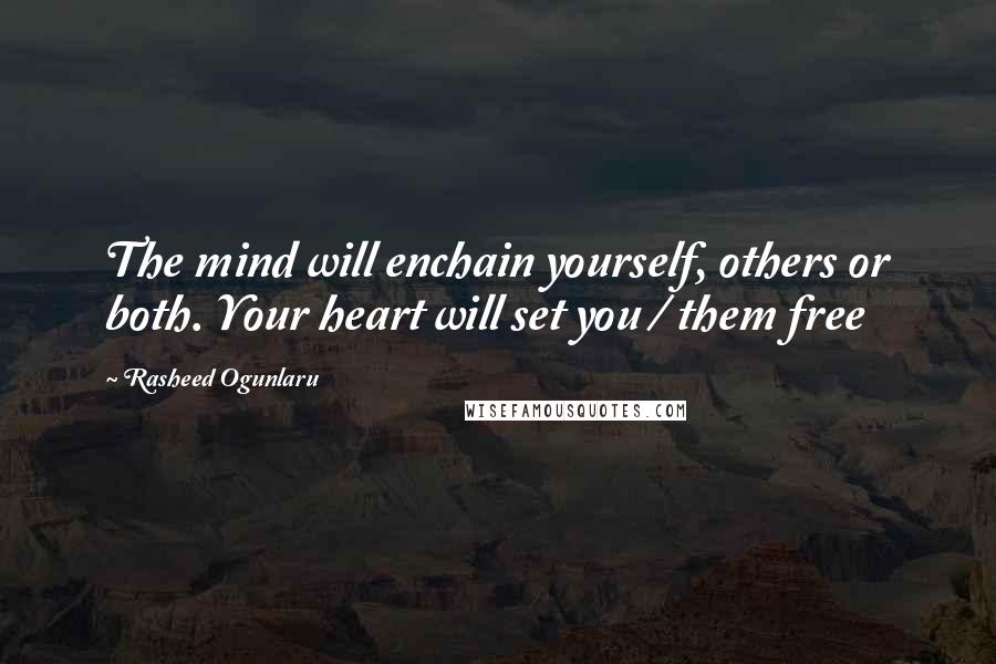 Rasheed Ogunlaru Quotes: The mind will enchain yourself, others or both. Your heart will set you / them free