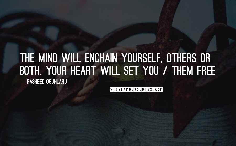 Rasheed Ogunlaru Quotes: The mind will enchain yourself, others or both. Your heart will set you / them free