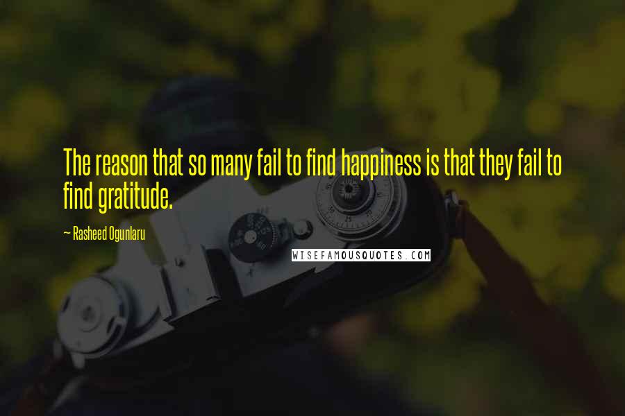 Rasheed Ogunlaru Quotes: The reason that so many fail to find happiness is that they fail to find gratitude.