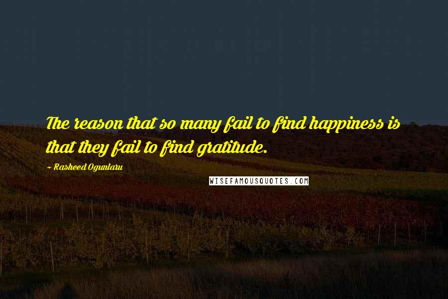 Rasheed Ogunlaru Quotes: The reason that so many fail to find happiness is that they fail to find gratitude.