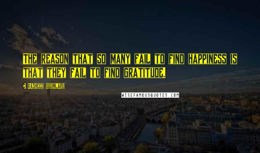 Rasheed Ogunlaru Quotes: The reason that so many fail to find happiness is that they fail to find gratitude.