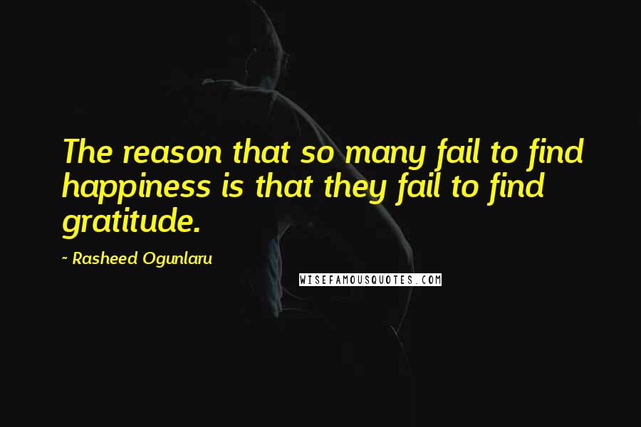 Rasheed Ogunlaru Quotes: The reason that so many fail to find happiness is that they fail to find gratitude.