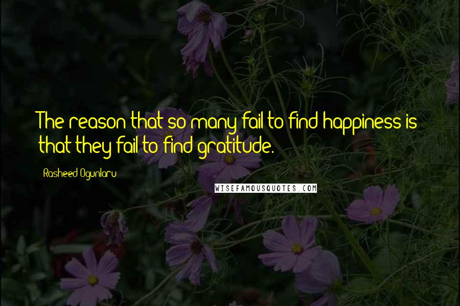 Rasheed Ogunlaru Quotes: The reason that so many fail to find happiness is that they fail to find gratitude.