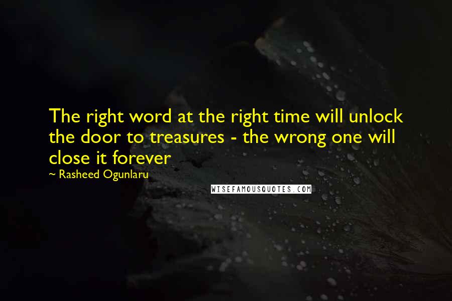 Rasheed Ogunlaru Quotes: The right word at the right time will unlock the door to treasures - the wrong one will close it forever