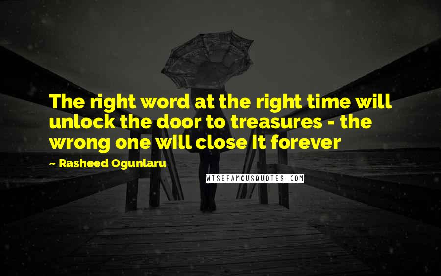 Rasheed Ogunlaru Quotes: The right word at the right time will unlock the door to treasures - the wrong one will close it forever