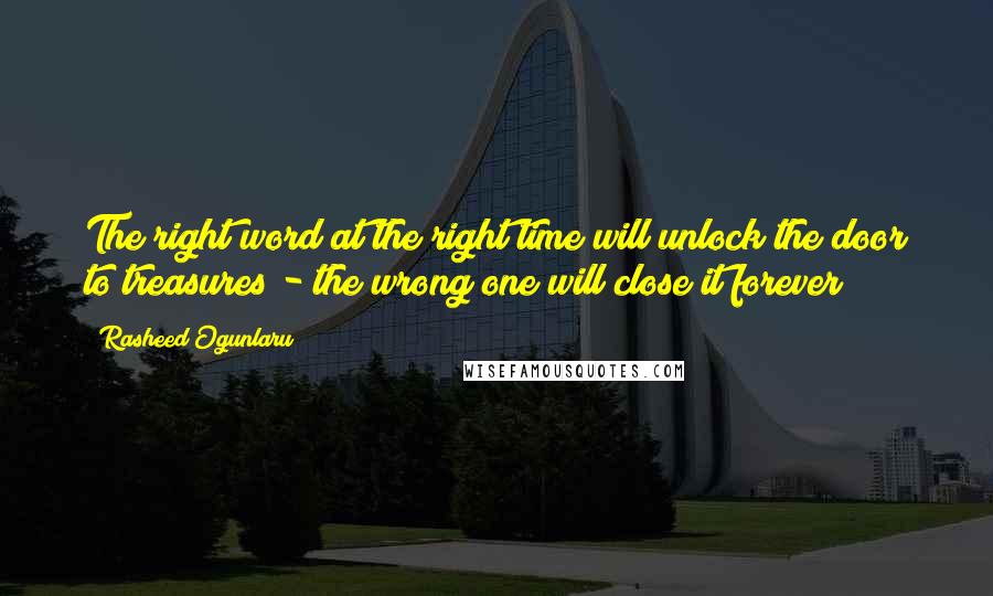 Rasheed Ogunlaru Quotes: The right word at the right time will unlock the door to treasures - the wrong one will close it forever