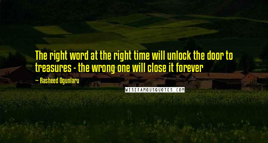 Rasheed Ogunlaru Quotes: The right word at the right time will unlock the door to treasures - the wrong one will close it forever