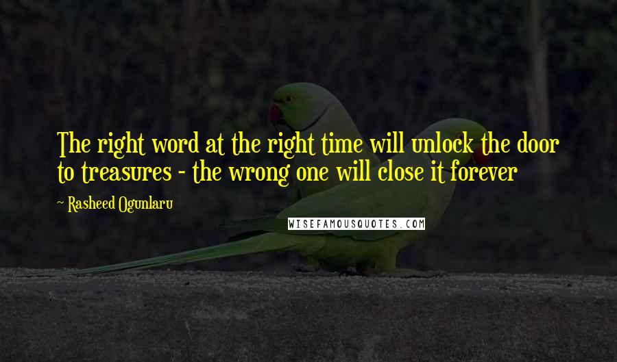 Rasheed Ogunlaru Quotes: The right word at the right time will unlock the door to treasures - the wrong one will close it forever