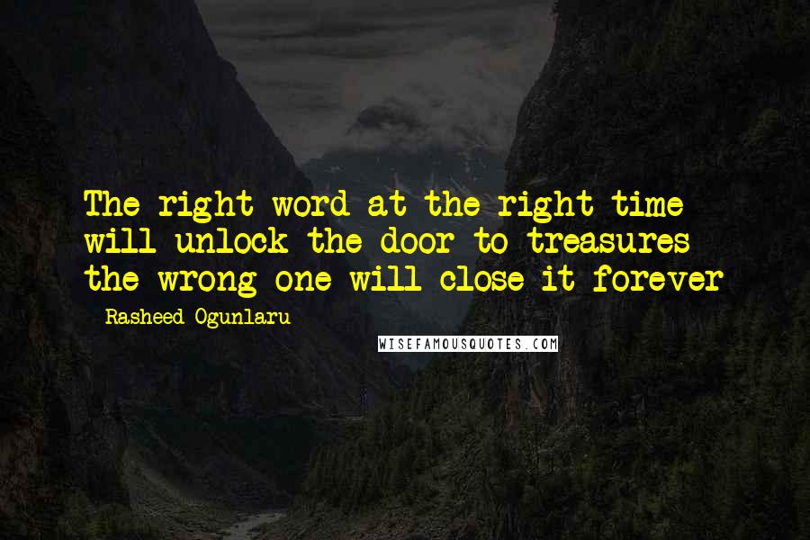 Rasheed Ogunlaru Quotes: The right word at the right time will unlock the door to treasures - the wrong one will close it forever