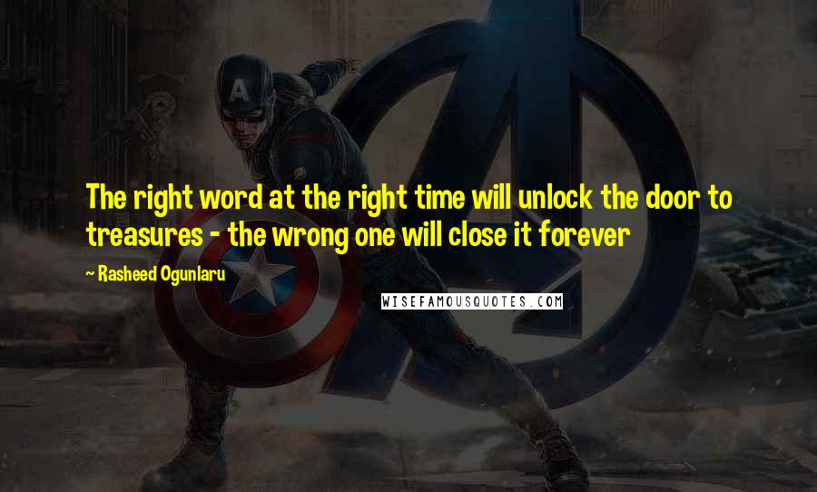 Rasheed Ogunlaru Quotes: The right word at the right time will unlock the door to treasures - the wrong one will close it forever