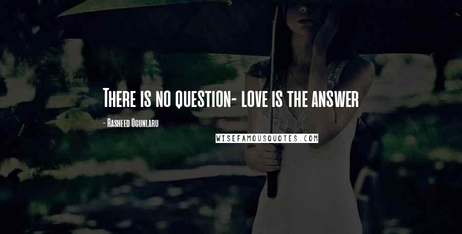 Rasheed Ogunlaru Quotes: There is no question- love is the answer