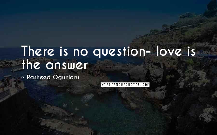 Rasheed Ogunlaru Quotes: There is no question- love is the answer