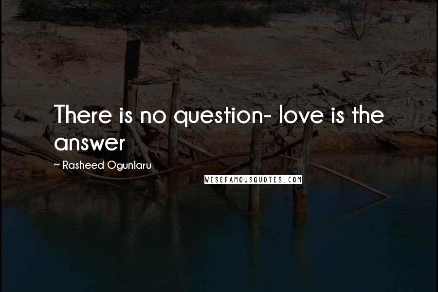 Rasheed Ogunlaru Quotes: There is no question- love is the answer