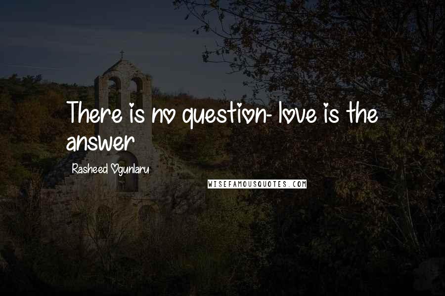 Rasheed Ogunlaru Quotes: There is no question- love is the answer