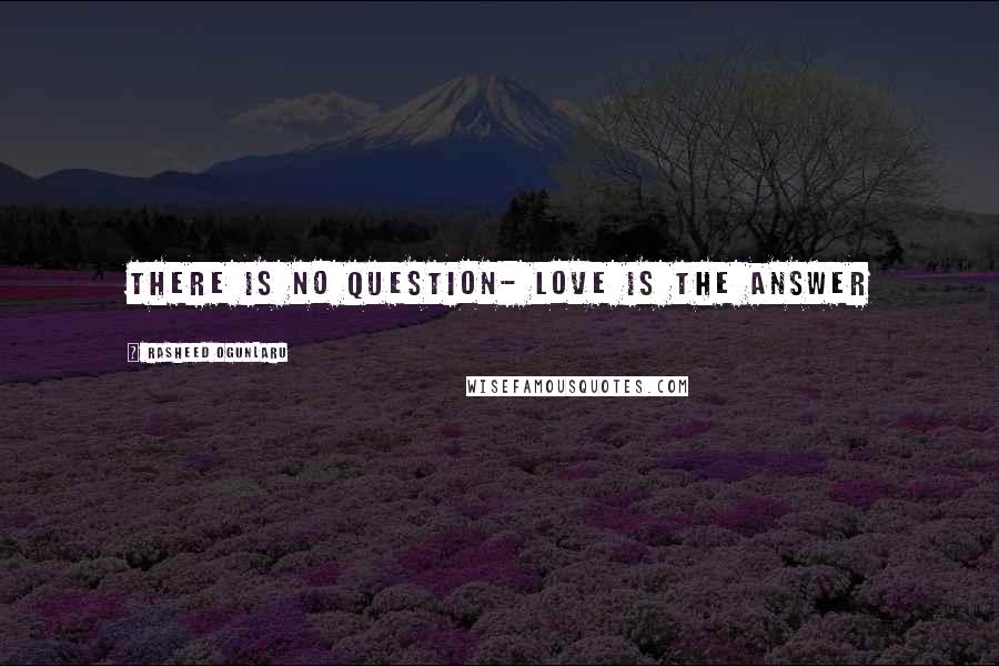 Rasheed Ogunlaru Quotes: There is no question- love is the answer