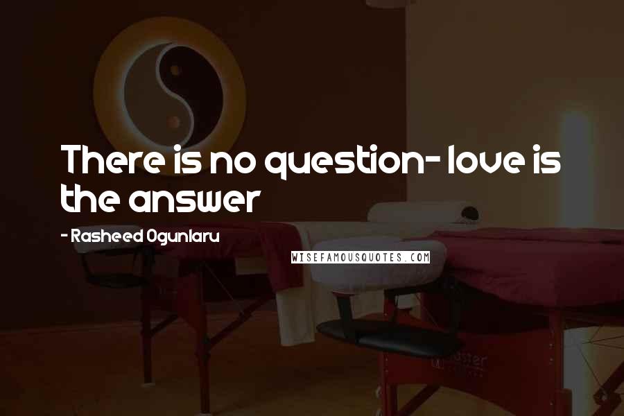 Rasheed Ogunlaru Quotes: There is no question- love is the answer