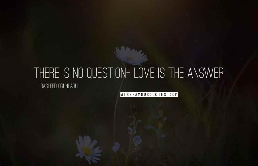 Rasheed Ogunlaru Quotes: There is no question- love is the answer