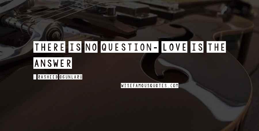 Rasheed Ogunlaru Quotes: There is no question- love is the answer