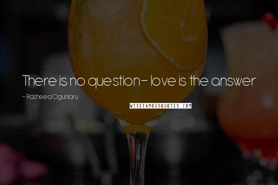 Rasheed Ogunlaru Quotes: There is no question- love is the answer