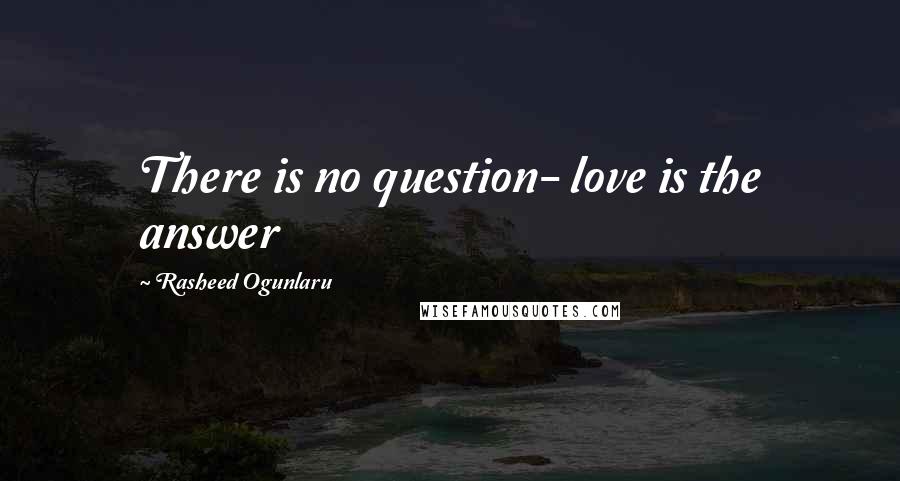 Rasheed Ogunlaru Quotes: There is no question- love is the answer