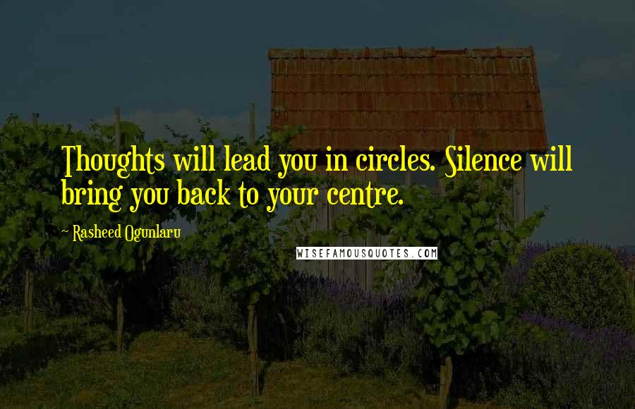 Rasheed Ogunlaru Quotes: Thoughts will lead you in circles. Silence will bring you back to your centre.