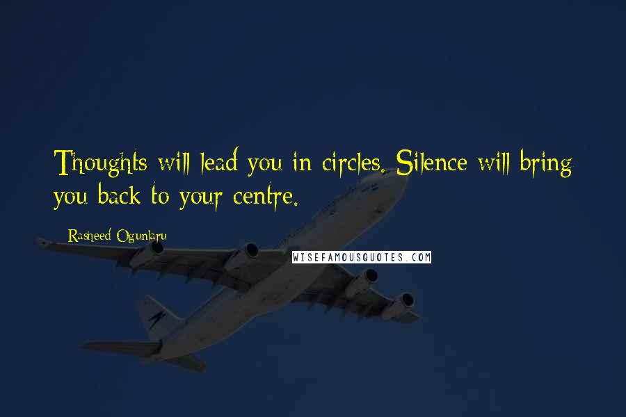 Rasheed Ogunlaru Quotes: Thoughts will lead you in circles. Silence will bring you back to your centre.