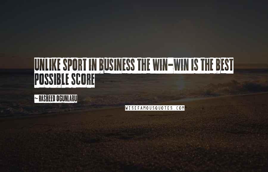 Rasheed Ogunlaru Quotes: Unlike sport in business the win-win is the best possible score