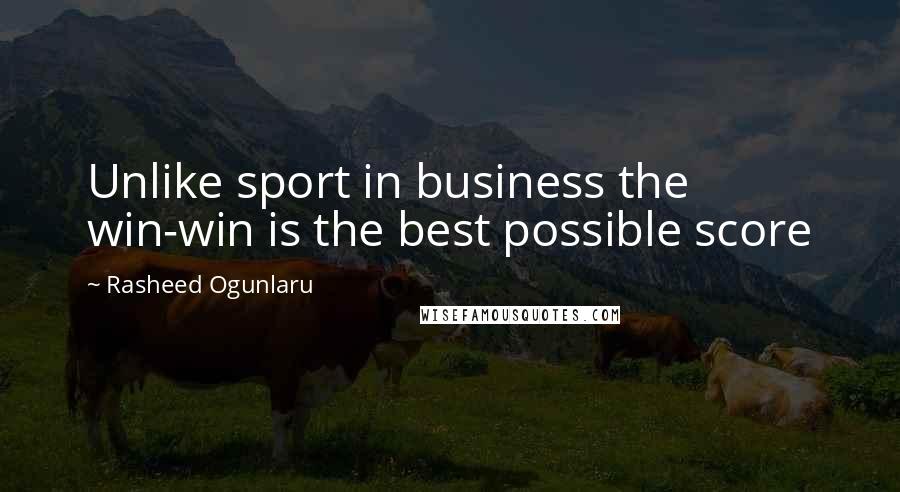 Rasheed Ogunlaru Quotes: Unlike sport in business the win-win is the best possible score