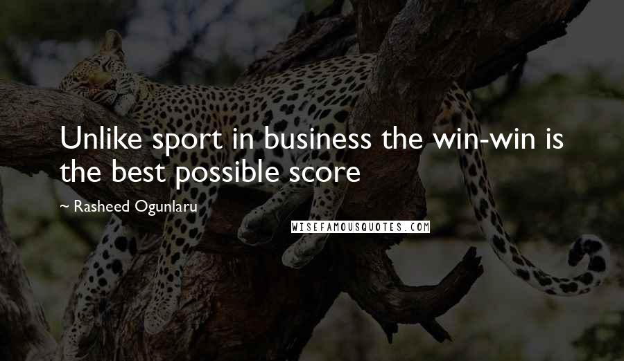 Rasheed Ogunlaru Quotes: Unlike sport in business the win-win is the best possible score