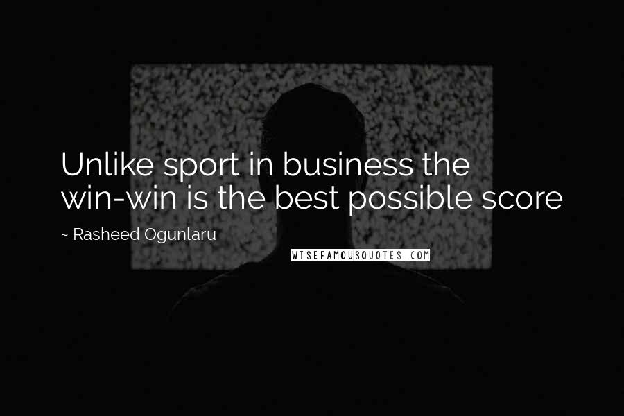 Rasheed Ogunlaru Quotes: Unlike sport in business the win-win is the best possible score