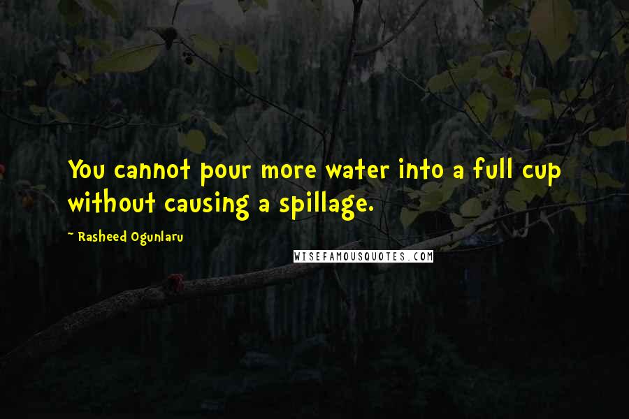 Rasheed Ogunlaru Quotes: You cannot pour more water into a full cup without causing a spillage.