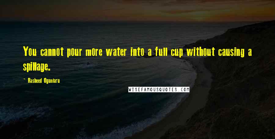 Rasheed Ogunlaru Quotes: You cannot pour more water into a full cup without causing a spillage.