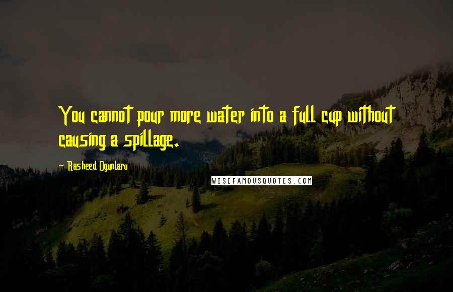 Rasheed Ogunlaru Quotes: You cannot pour more water into a full cup without causing a spillage.