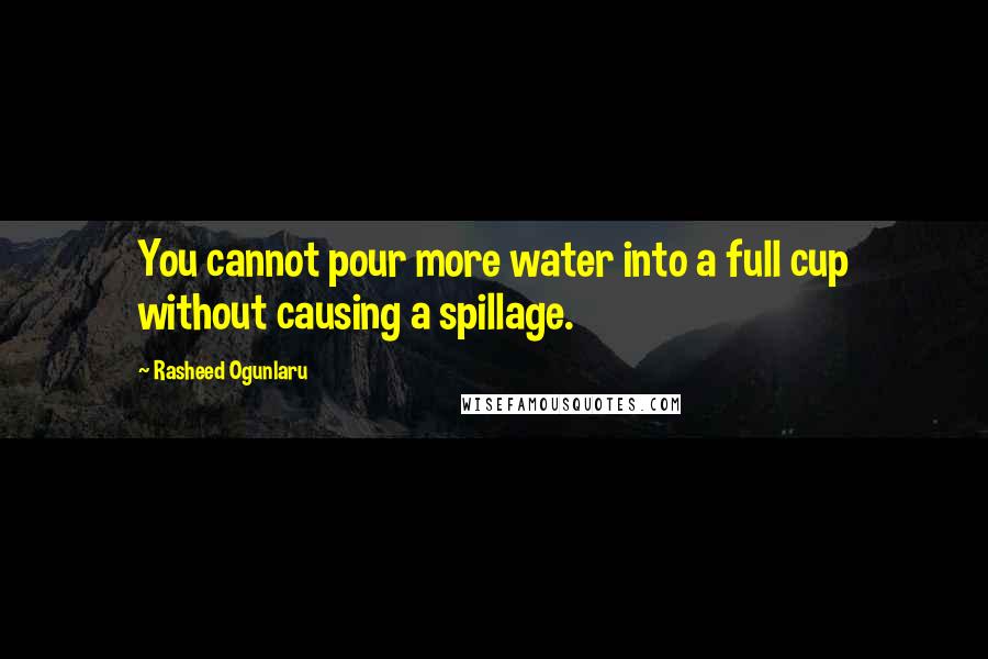 Rasheed Ogunlaru Quotes: You cannot pour more water into a full cup without causing a spillage.