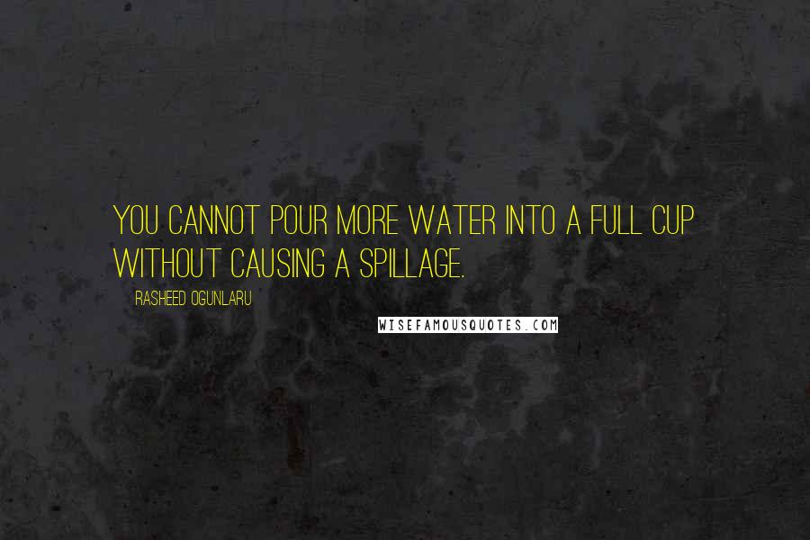 Rasheed Ogunlaru Quotes: You cannot pour more water into a full cup without causing a spillage.