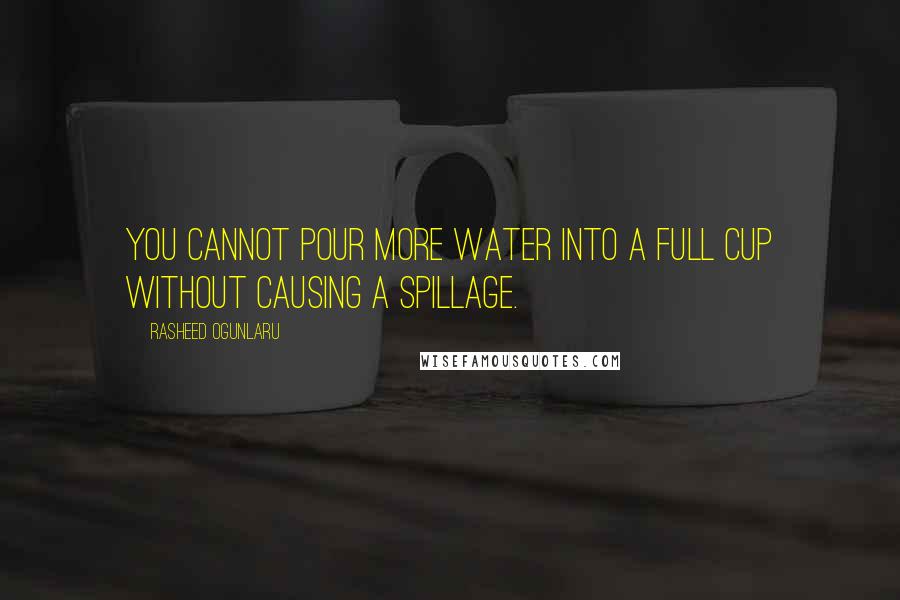 Rasheed Ogunlaru Quotes: You cannot pour more water into a full cup without causing a spillage.