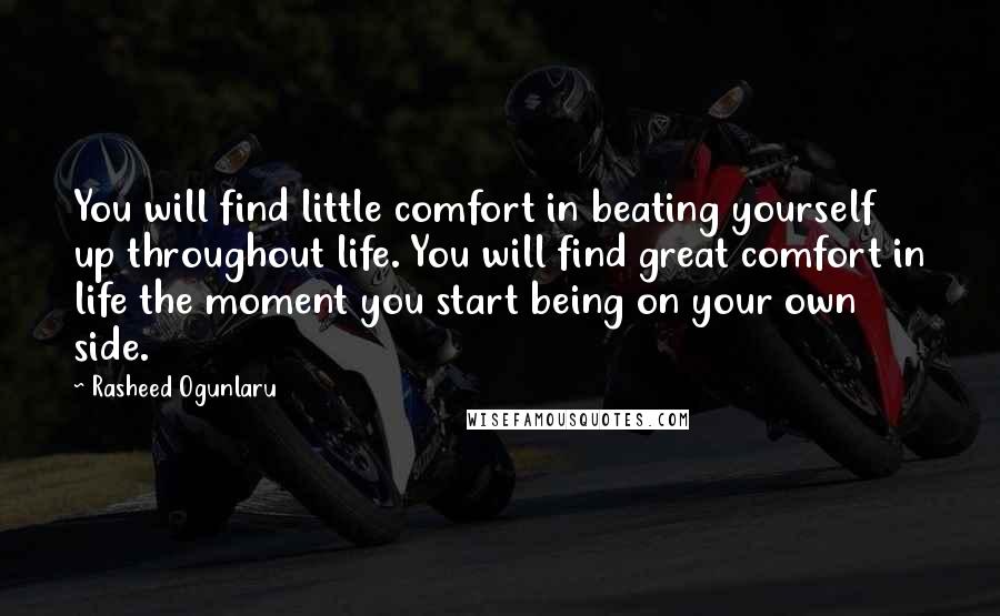 Rasheed Ogunlaru Quotes: You will find little comfort in beating yourself up throughout life. You will find great comfort in life the moment you start being on your own side.