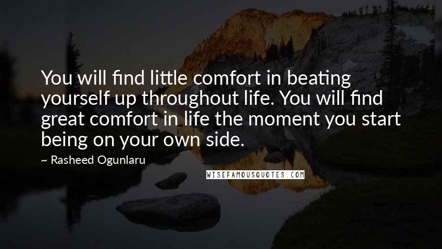 Rasheed Ogunlaru Quotes: You will find little comfort in beating yourself up throughout life. You will find great comfort in life the moment you start being on your own side.