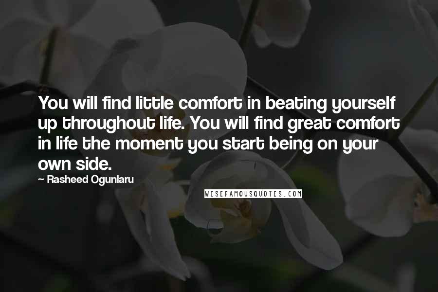 Rasheed Ogunlaru Quotes: You will find little comfort in beating yourself up throughout life. You will find great comfort in life the moment you start being on your own side.
