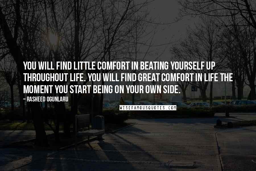 Rasheed Ogunlaru Quotes: You will find little comfort in beating yourself up throughout life. You will find great comfort in life the moment you start being on your own side.