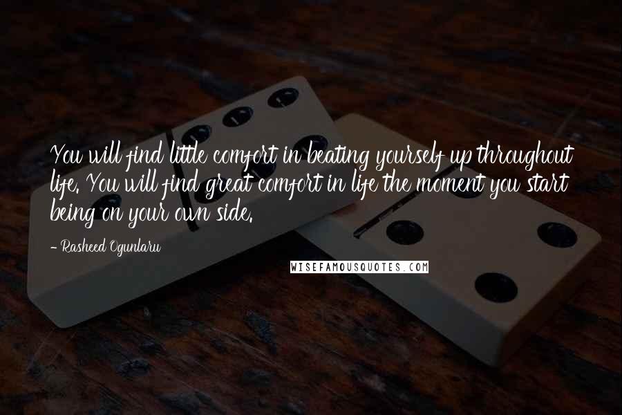 Rasheed Ogunlaru Quotes: You will find little comfort in beating yourself up throughout life. You will find great comfort in life the moment you start being on your own side.