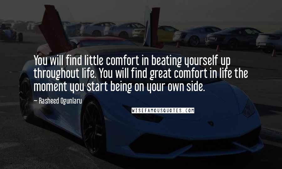 Rasheed Ogunlaru Quotes: You will find little comfort in beating yourself up throughout life. You will find great comfort in life the moment you start being on your own side.