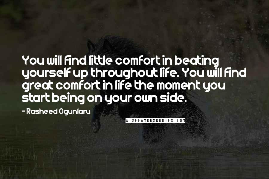 Rasheed Ogunlaru Quotes: You will find little comfort in beating yourself up throughout life. You will find great comfort in life the moment you start being on your own side.