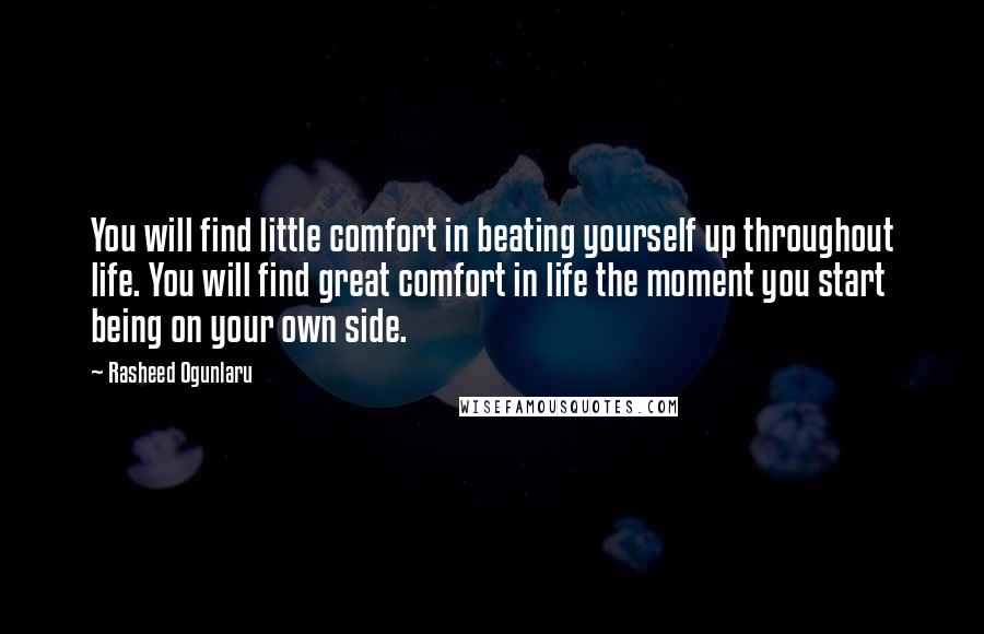 Rasheed Ogunlaru Quotes: You will find little comfort in beating yourself up throughout life. You will find great comfort in life the moment you start being on your own side.