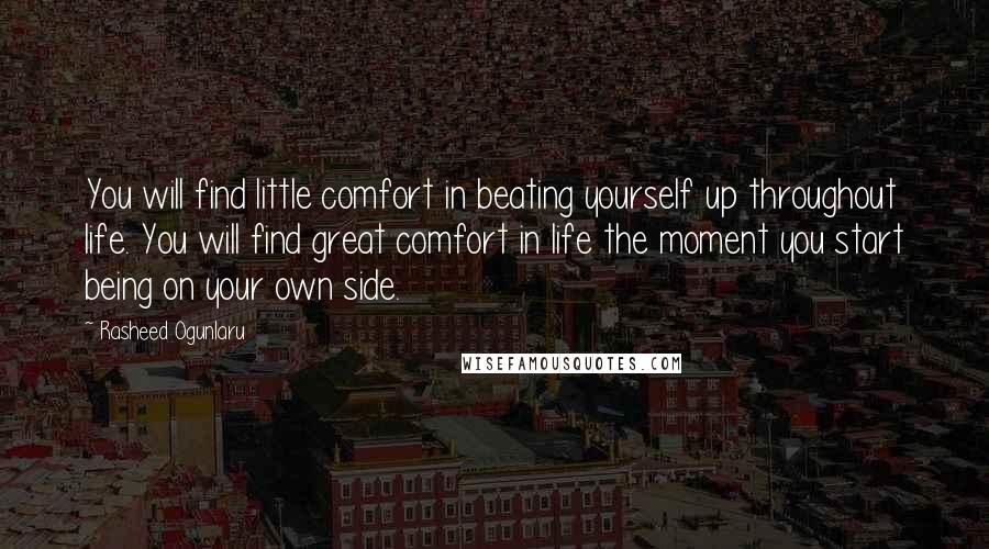 Rasheed Ogunlaru Quotes: You will find little comfort in beating yourself up throughout life. You will find great comfort in life the moment you start being on your own side.