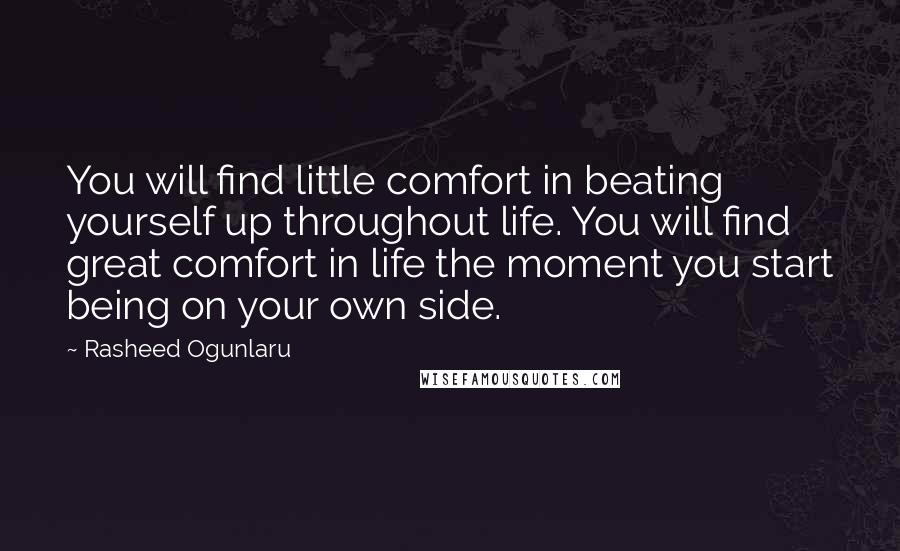 Rasheed Ogunlaru Quotes: You will find little comfort in beating yourself up throughout life. You will find great comfort in life the moment you start being on your own side.