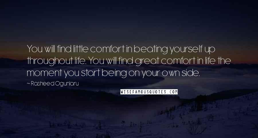 Rasheed Ogunlaru Quotes: You will find little comfort in beating yourself up throughout life. You will find great comfort in life the moment you start being on your own side.